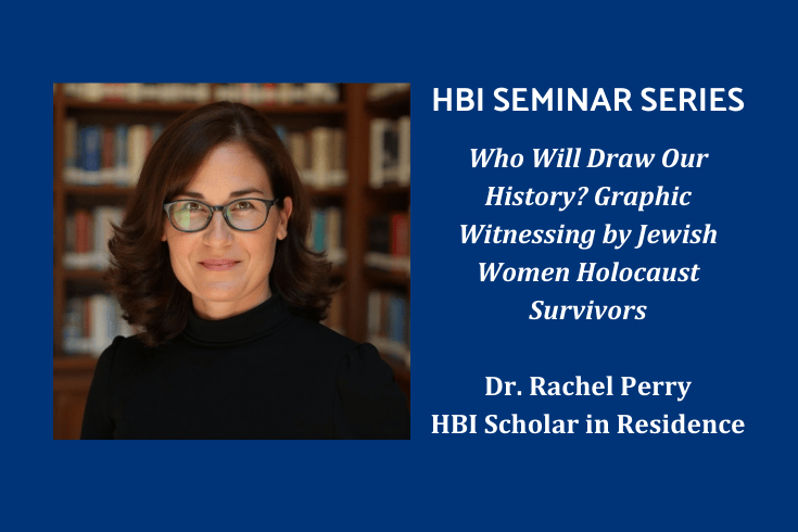 Photo of Rachel Perry standing in front of a bookcase with text: Who Will Draw Our History? Graphic Witnessing by Jewish Women Holocaust Survivors, Dr. Rachel Perry, HBI Scholar in Residence