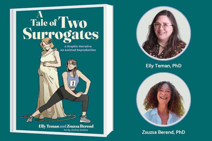 (R) Book cover, A TALE OF TWO SURROGATES: A GRAPHIC NARRATIVE ON ASSISTED REPRODUCTION, showing two women, one pregnant in a gown and the other stretching for a race. Text: A Tale of Two Surrogates: A Graphic Narrative on Assisted Reproduction, Ellly Teman and Zsuzsa Berend, art by Andrea Scebba (L) top, headshot of Elly Teman, bottom, Zsuzsa Berend