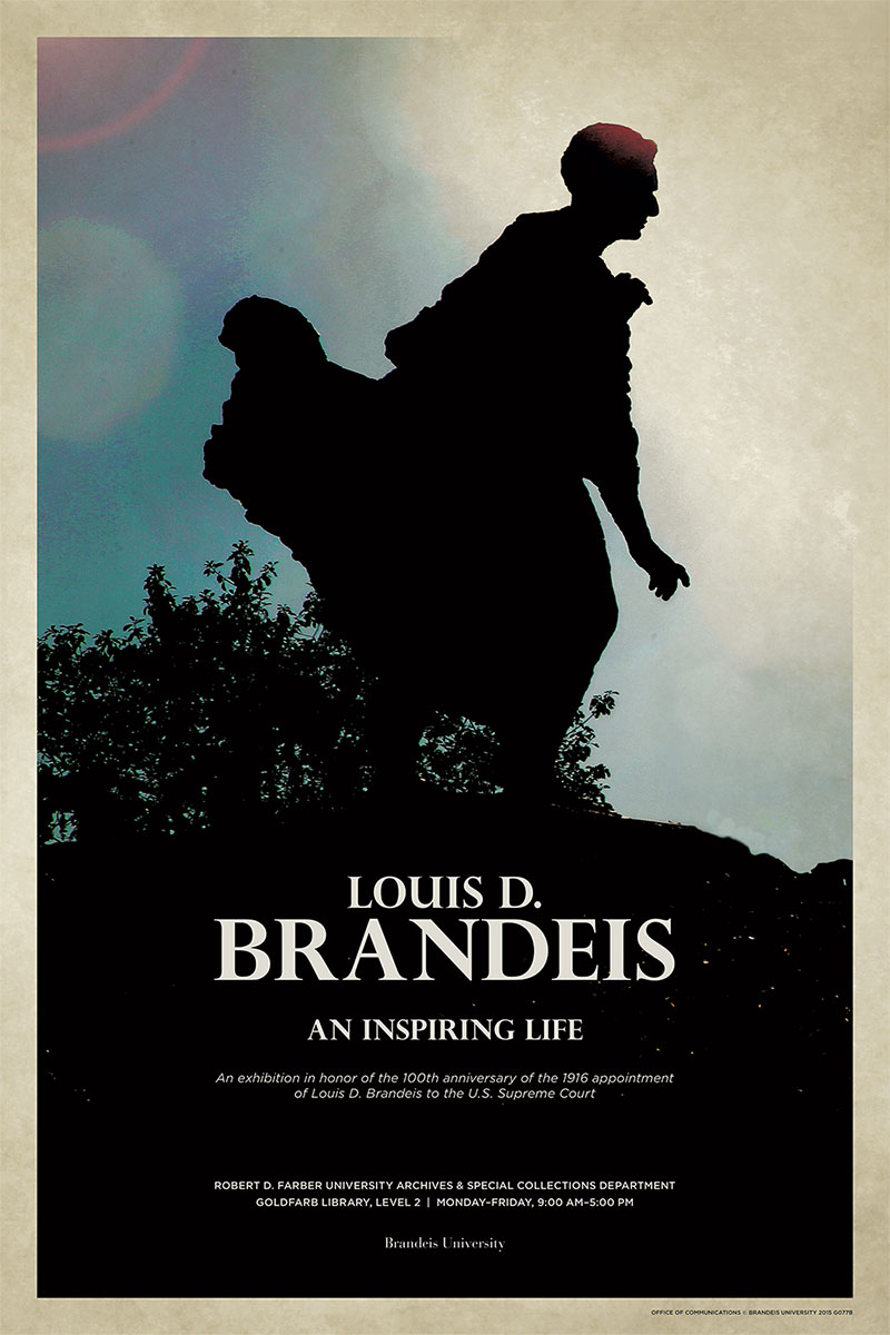 Louis D. Brandeis: An Inspiring Life. An exhibition in honor of the 100th anniversary of the 1916 appointment of Louis D. Brandeis to the Supreme Court. Rober D. Farber University Archives and Special Collections Department. Goldfarb Library, Level 2. Monday-Friday, 9:00am-5:00pm