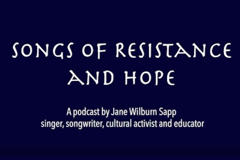 Title slide: Songs of Resistance and Hope, A podcast by Jane Wilburn Sapp singer, songwriter, cultural activist and educator